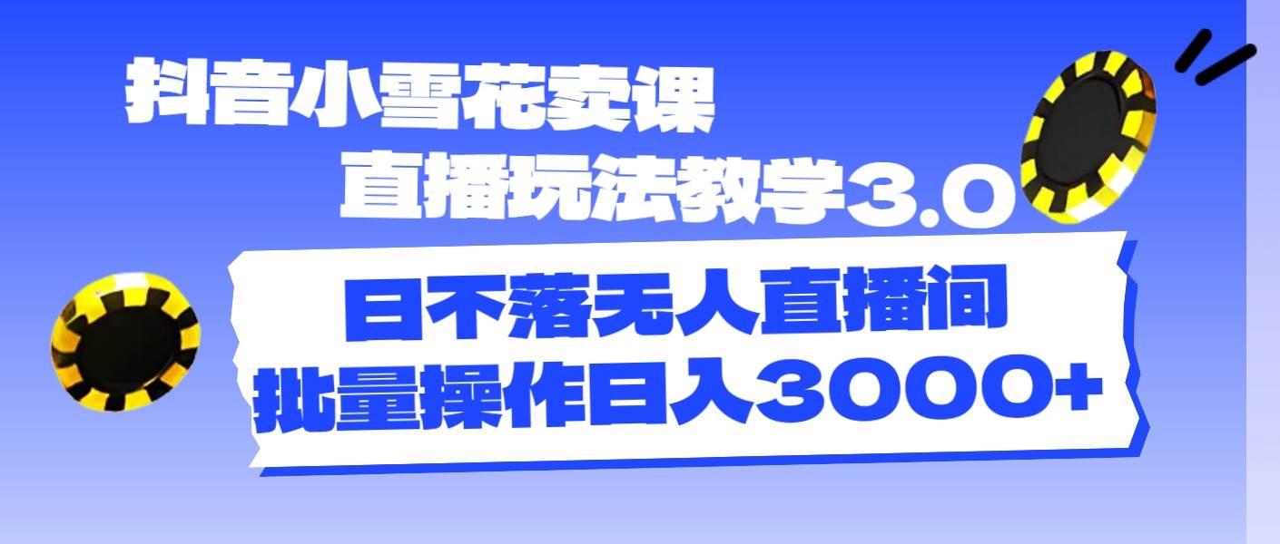 抖音小雪花卖课直播玩法教学3.0,源码仅供个人学习研究,不可商用