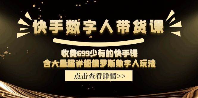 快手数字人带货课,收费699少有的快手课,含大量超详细数字人玩法,源码仅供个人学习研究,不可商用