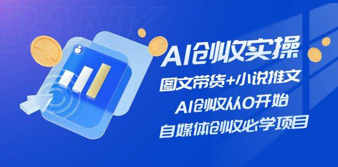 AI创收实操—图文带货+小说推文，AI创收从0开始，自媒体创收必学项目，源码仅供个人学习研究，不可商用