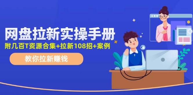 网盘拉新实操手册:教你拉新(附几百T资源合集+拉新108招+案例),源码仅供个人学习研究,不可商用