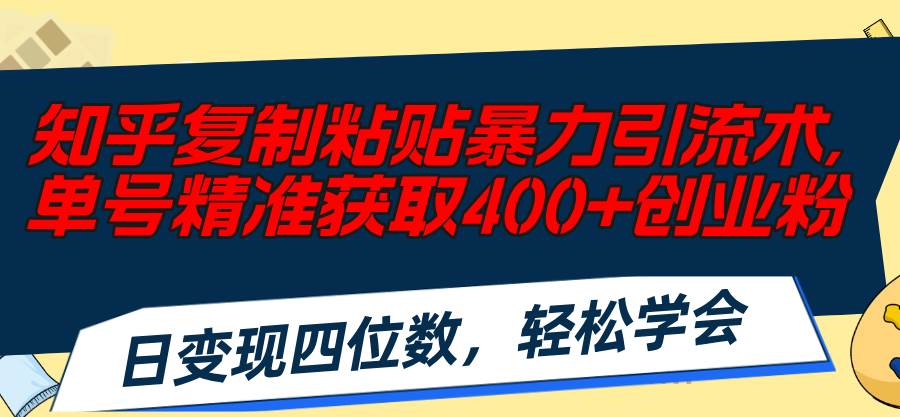知乎复制粘贴暴力引流术,单号精准获取400+创业粉,日变现四位数,轻松...,源码仅供个人学习研究,不可商用