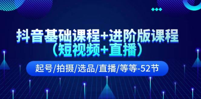 抖音基础课程+进阶版课程(短视频+直播)起号/拍摄/选品/直播/等等-52节,源码仅供个人学习研究,不可商用