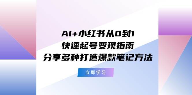 AI+小红书从0到1快速起号变现指南:分享多种打造爆款笔记方法,源码仅供个人学习研究,不可商用