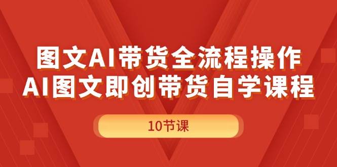 图文AI带货全流程操作,AI图文即创带货自学课程,源码仅供个人学习研究,不可商用