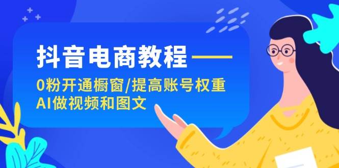 抖音电商教程:0粉开通橱窗/提高账号权重/AI做视频和图文,源码仅供个人学习研究,不可商用
