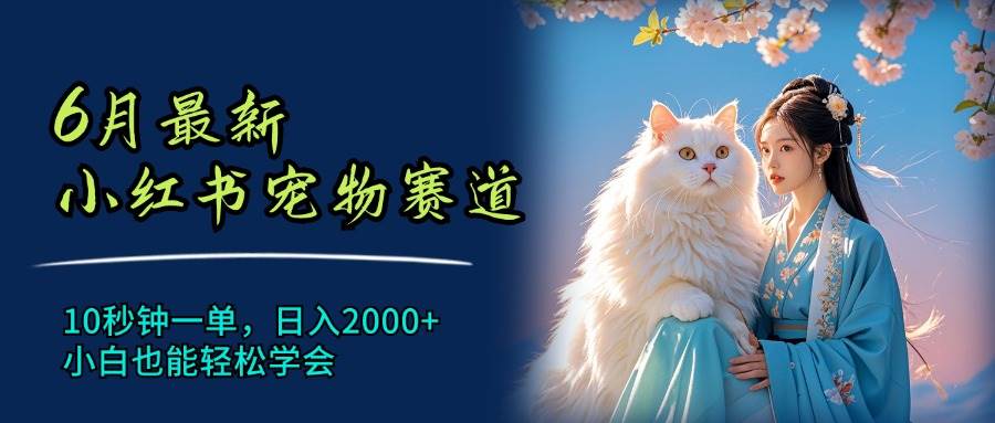 6月最新小红书宠物赛道,10秒钟一单,一天2000+,小白也能轻松学会,源码仅供个人学习研究,不可商用