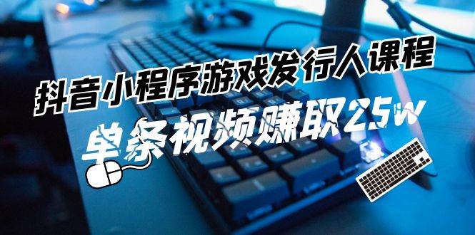 抖音小程序-游戏发行人课程:带你玩转游戏任务变现,单条视频赚取25w,源码仅供个人学习研究,不可商用