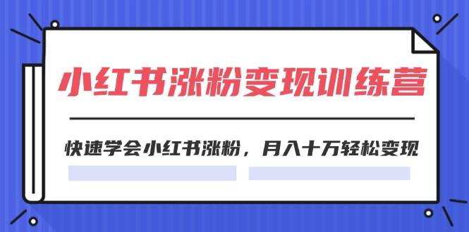 2024小红书涨粉变现训练营,快速学会小红书涨粉(40节),源码仅供个人学习研究,不可商用