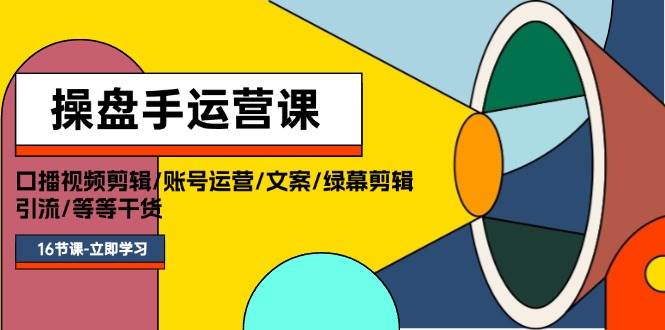 操盘手运营课程:口播视频剪辑/账号运营/文案/绿幕剪辑/引流/干货/16节,源码仅供个人学习研究,不可商用