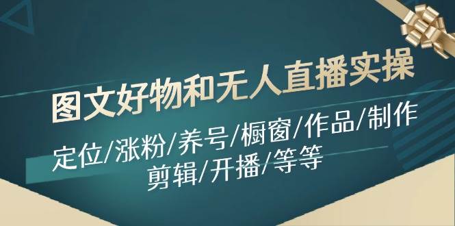 图文好物实操:定位/涨粉/养号/橱窗/作品/制作/剪辑/开播/等等,源码仅供个人学习研究,不可商用