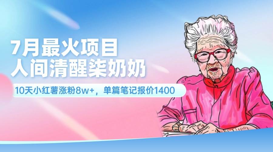 7月最火项目,人间清醒柒奶奶,10天小红薯涨粉8w+,单篇笔记报价1400.,源码仅供个人学习研究,不可商用