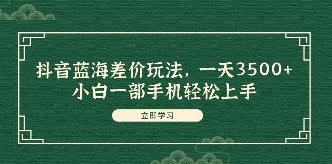 抖音蓝海差价玩法,一天3500+,小白一部手机轻松上手,源码仅供个人学习研究,不可商用