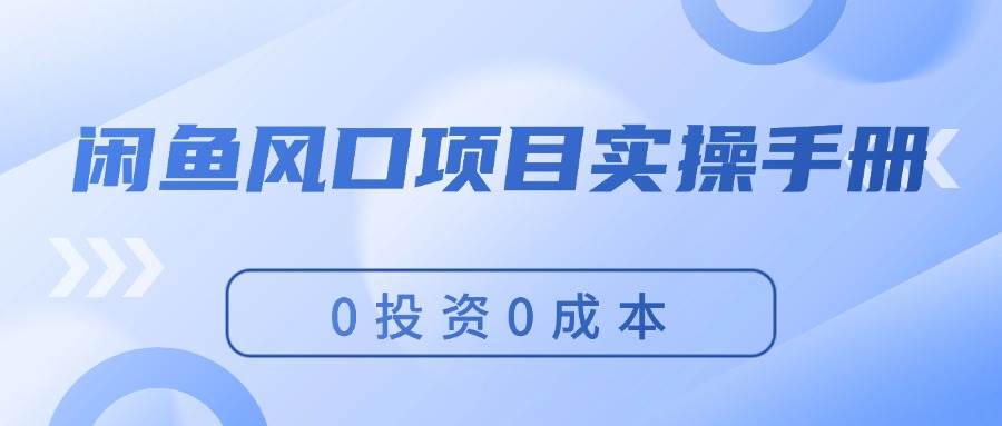 闲鱼风口项目实操手册,0成本,新手可做,源码仅供个人学习研究,不可商用