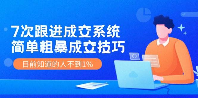 7次 跟进 成交系统：简单粗暴成交技巧，目前知道的人不到1%，源码仅供个人学习研究，不可商用