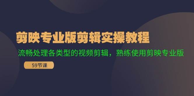 剪映专业版剪辑实操教程:流畅处理各类型的视频剪辑,熟练使用剪映专业版,源码仅供个人学习研究,不可商用