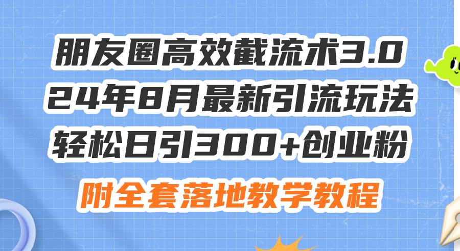 朋友圈高效截流术3.0，24年8月最新引流玩法，轻松日引300+创业粉，附全...，源码仅供个人学习研究，不可商用