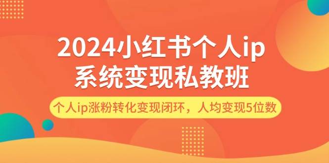 2024小红书个人ip系统变现私教班,个人ip涨粉转化变现闭环,人均变现5位数,源码仅供个人学习研究,不可商用