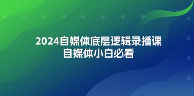 2024自媒体底层逻辑录播课,自媒体小白必看,源码仅供个人学习研究,不可商用