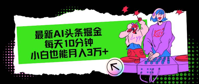 最新AI头条掘金，每天只需10分钟，源码仅供个人学习研究，不可商用