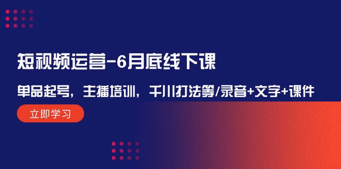 短视频运营-6月底线下课：单品起号，主播培训，千川打法等/录音+文字+课件，源码仅供个人学习研究，不可商用