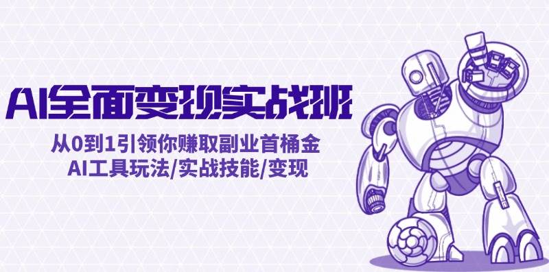 AI全面变现实操班：从0到1引领你赚取副业首桶金 AI工具玩法/实战技能/变现，源码仅供个人学习研究，不可商用
