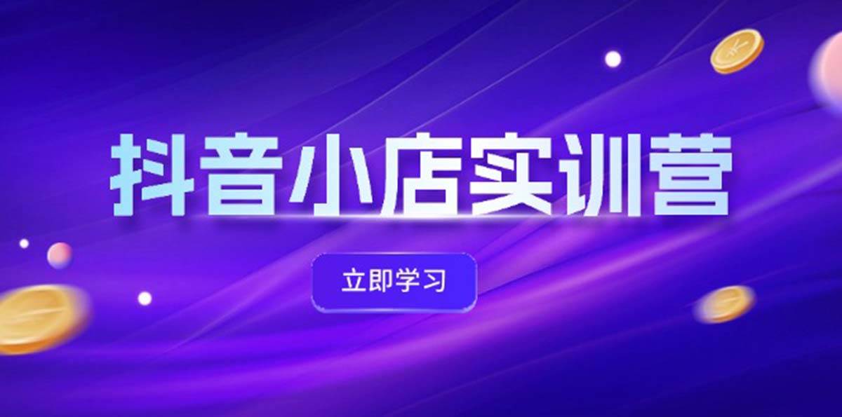 抖音小店最新实训营，提升体验分、商品卡 引流，投流增效，联盟引流秘籍，源码仅供个人学习研究，不可商用