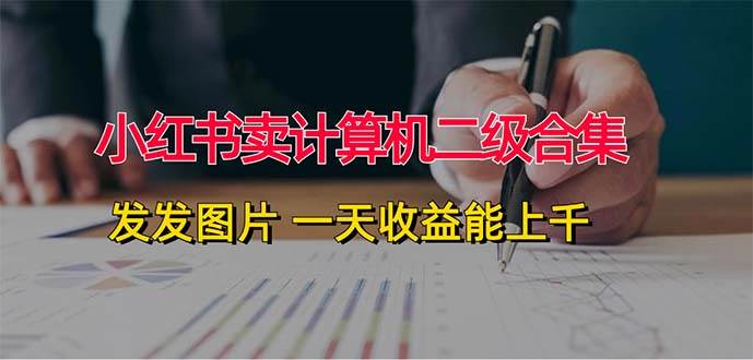 小红书卖计算机二级合集,发发图片 一天收益能上千,源码仅供个人学习研究,不可商用