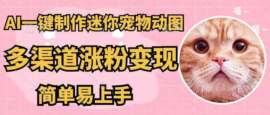 AI一键制作迷你宠物图,五分钟一个成品,多渠道变现,简单易上手,源码仅供个人学习研究,不可商用