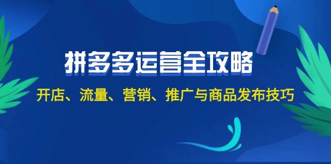 2024拼多多运营全攻略:开店、流量、营销、推广与商品发布技巧(无水印),源码仅供个人学习研究,不可商用