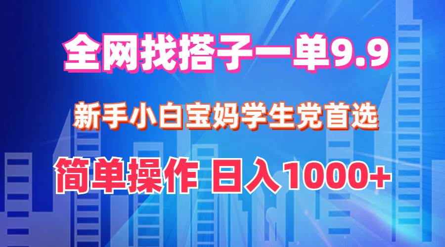 全网找搭子1单9.9 新手小白宝妈学生党首选 简单操作,源码仅供个人学习研究,不可商用