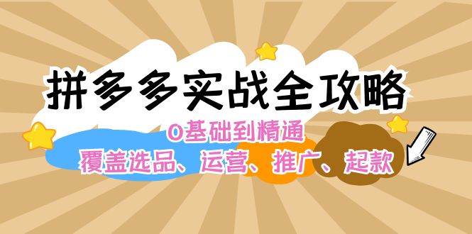 拼多多实战全攻略:0基础到精通,覆盖选品、运营、推广、起款,源码仅供个人学习研究,不可商用