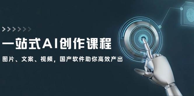 一站式AI创作课程:图片、文案、视频,国产软件助你高效产出,源码仅供个人学习研究,不可商用