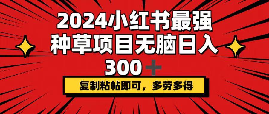 2024小红书最强种草项目,复制粘帖即可,多劳多得,源码仅供个人学习研究,不可商用