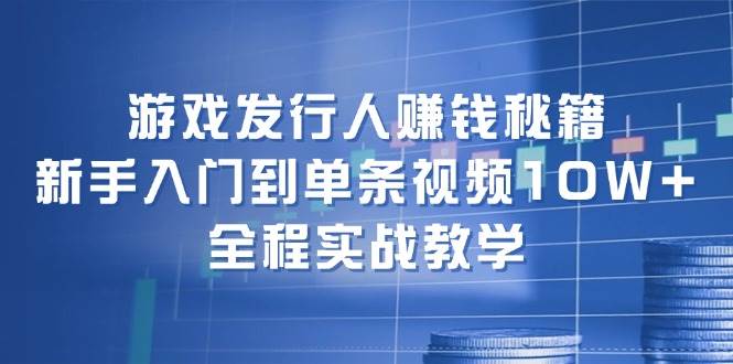 游戏发行人赚钱秘籍:新手入门到单条视频10W+,全程实战教学,源码仅供个人学习研究,不可商用