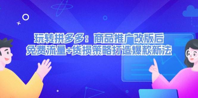 玩转拼多多:商品推广改版后,免费流量+货损策略打造爆款新法(无水印),源码仅供个人学习研究,不可商用