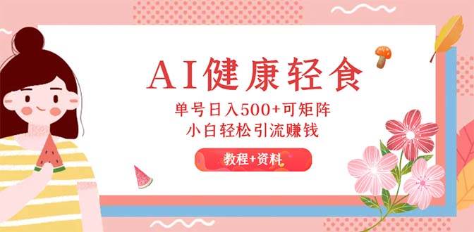 AI健康轻食,小白轻松引流赚钱(教程+食谱),源码仅供个人学习研究,不可商用