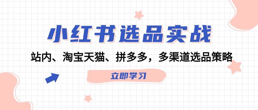 小红书选品实战:站内、淘宝天猫、拼多多,多渠道选品策略,源码仅供个人学习研究,不可商用