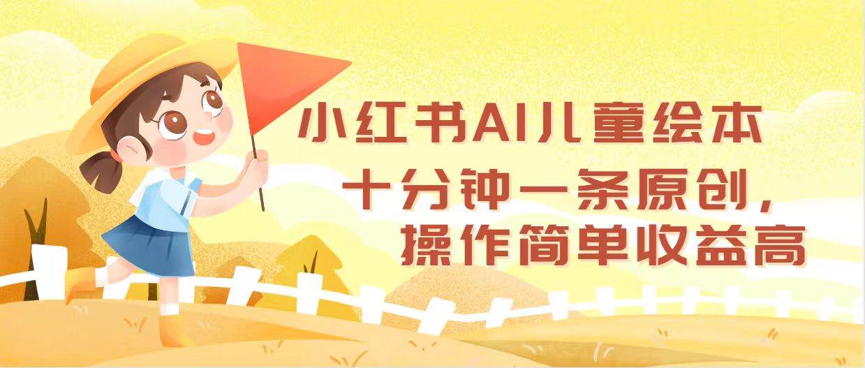 小红书AI儿童绘本,十分钟一条原创,操作简单收益高,源码仅供个人学习研究,不可商用